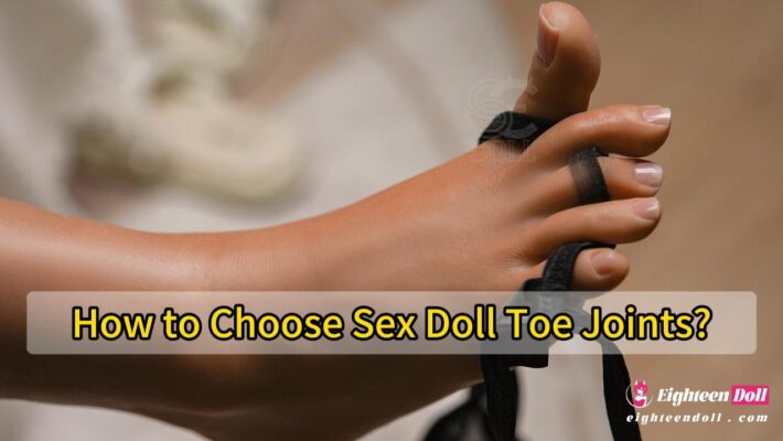 How to Choose Sex Doll Toe Joints